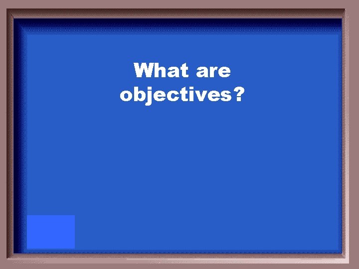 What are objectives? 