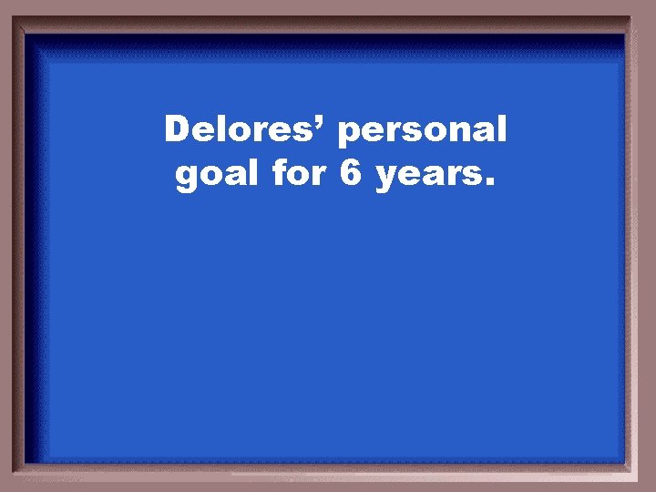 Delores’ personal goal for 6 years. 