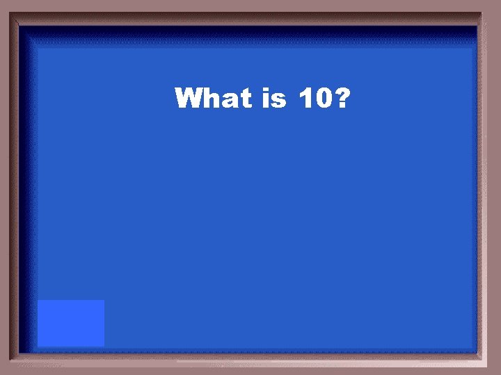 What is 10? 