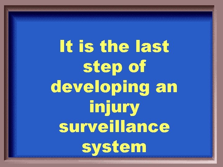 It is the last step of developing an injury surveillance system 