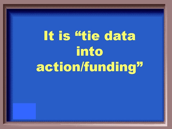 It is “tie data into action/funding” 