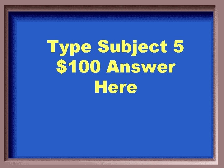 Type Subject 5 $100 Answer Here 