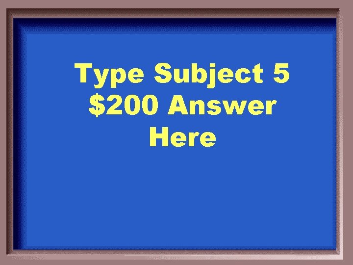 Type Subject 5 $200 Answer Here 