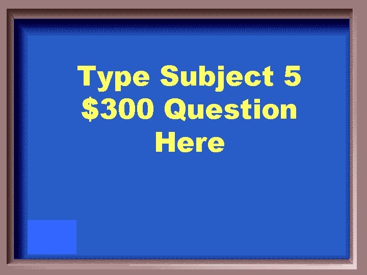 Type Subject 5 $300 Question Here 