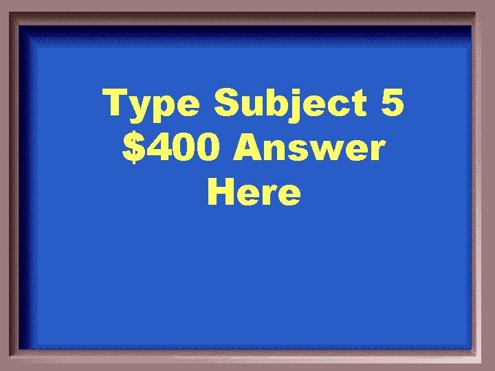 Type Subject 5 $400 Answer Here 