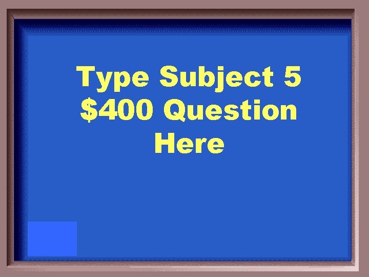 Type Subject 5 $400 Question Here 