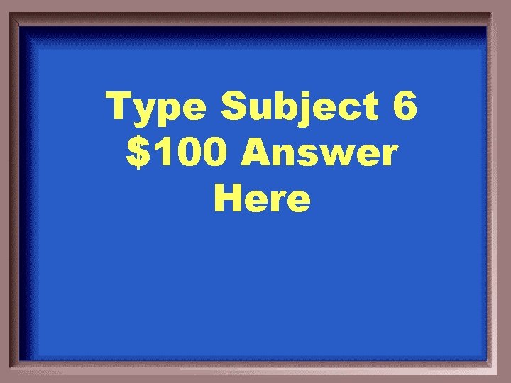 Type Subject 6 $100 Answer Here 