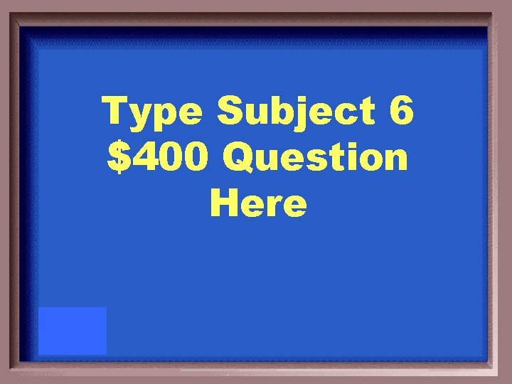 Type Subject 6 $400 Question Here 