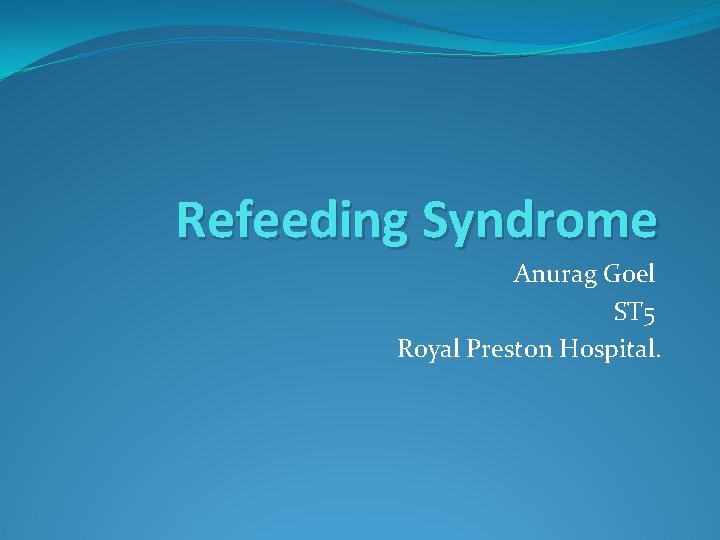 Refeeding Syndrome Anurag Goel ST 5 Royal Preston Hospital. 