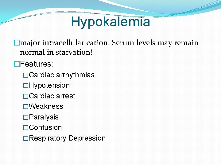 Hypokalemia �major intracellular cation. Serum levels may remain normal in starvation! �Features: �Cardiac arrhythmias