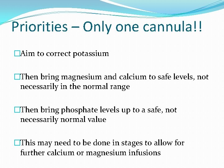 Priorities – Only one cannula!! �Aim to correct potassium �Then bring magnesium and calcium