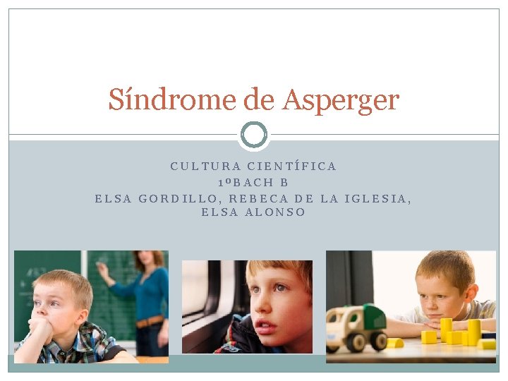 Síndrome de Asperger CULTURA CIENTÍFICA 1ºBACH B ELSA GORDILLO, REBECA DE LA IGLESIA, ELSA