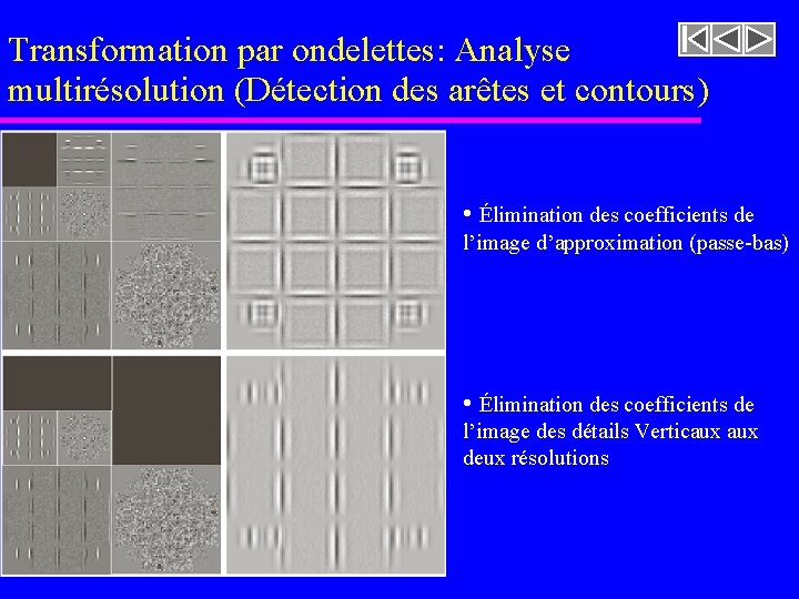 Transformation par ondelettes: Analyse multirésolution (Détection des arêtes et contours) • Élimination des coefficients Transformation par ondelettes: Analyse multirésolution (Détection des arêtes et contours) • Élimination des coefficients