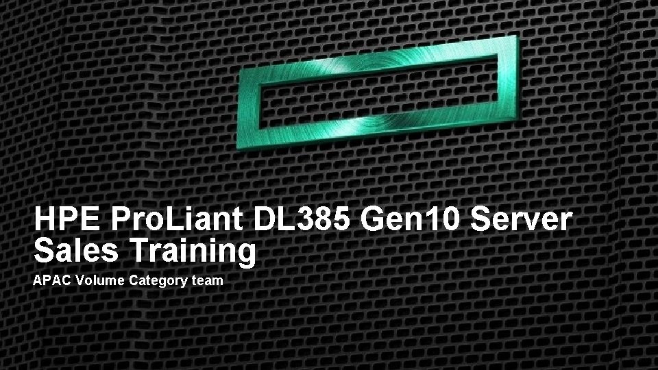 HPE Pro. Liant DL 385 Gen 10 Server Sales Training APAC Volume Category team