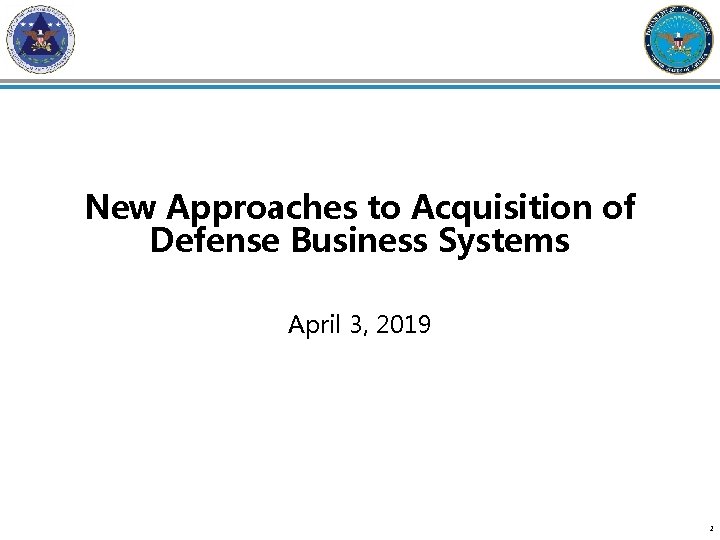 New Approaches to Acquisition of Defense Business Systems April 3, 2019 1 