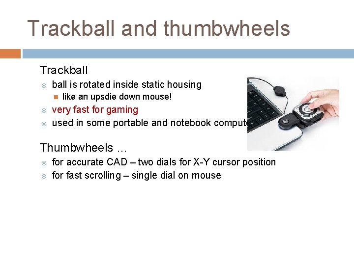 Trackball and thumbwheels Trackball is rotated inside static housing like an upsdie down mouse!