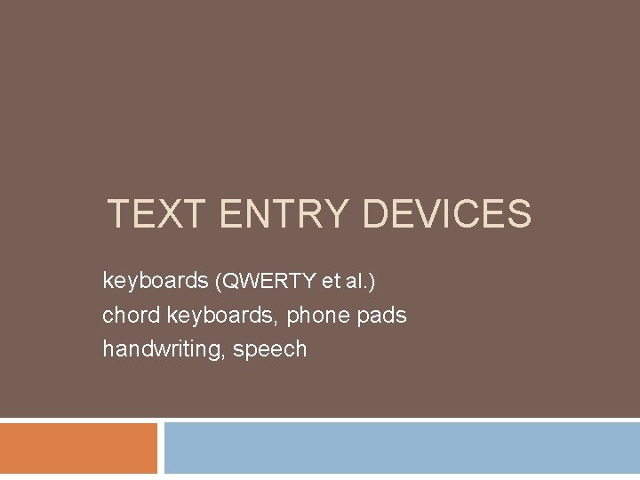 TEXT ENTRY DEVICES keyboards (QWERTY et al. ) chord keyboards, phone pads handwriting, speech