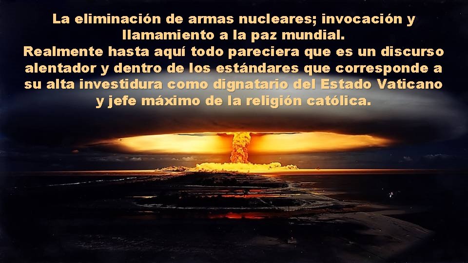La eliminación de armas nucleares; invocación y llamamiento a la paz mundial. Realmente hasta