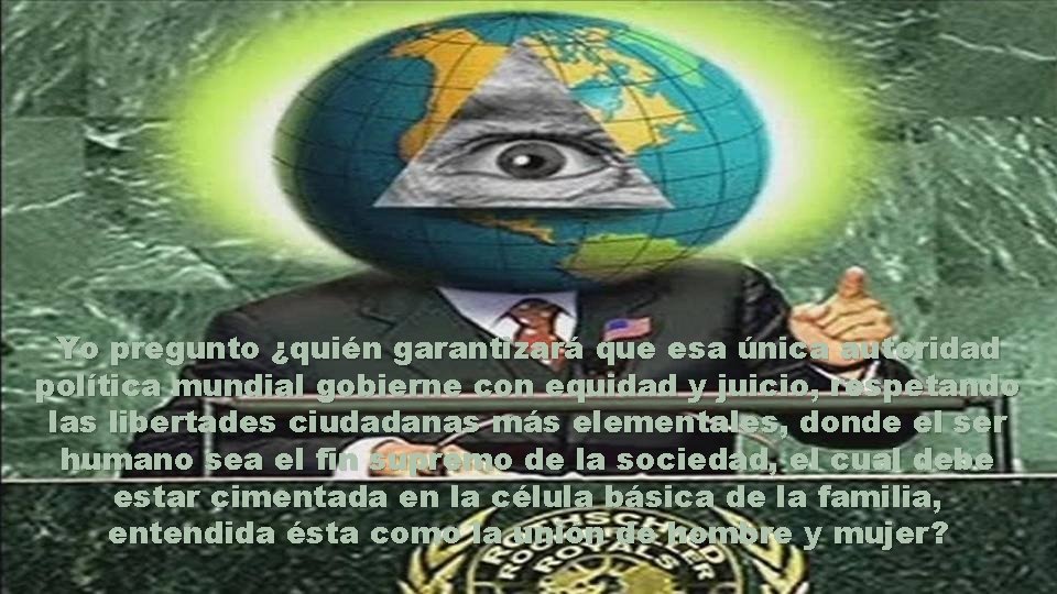 Yo pregunto ¿quién garantizará que esa única autoridad política mundial gobierne con equidad y