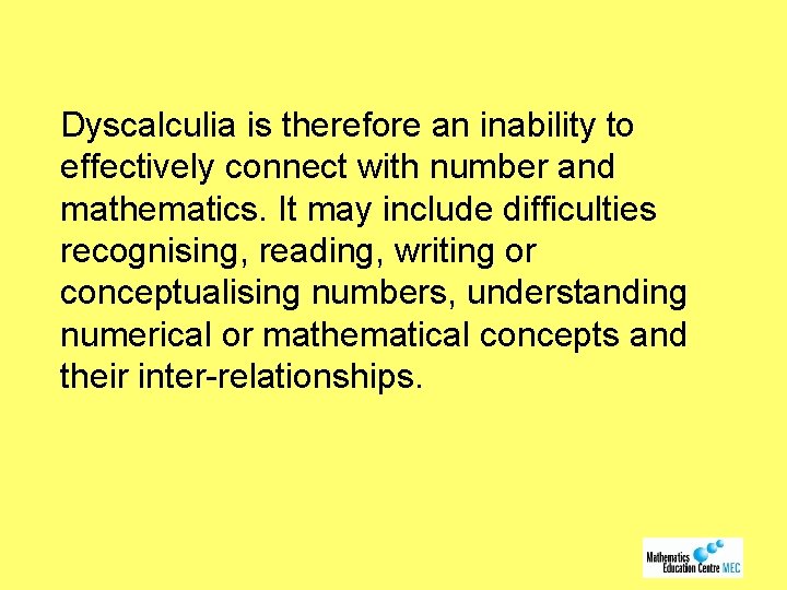Dyscalculia is therefore an inability to effectively connect with number and mathematics. It may