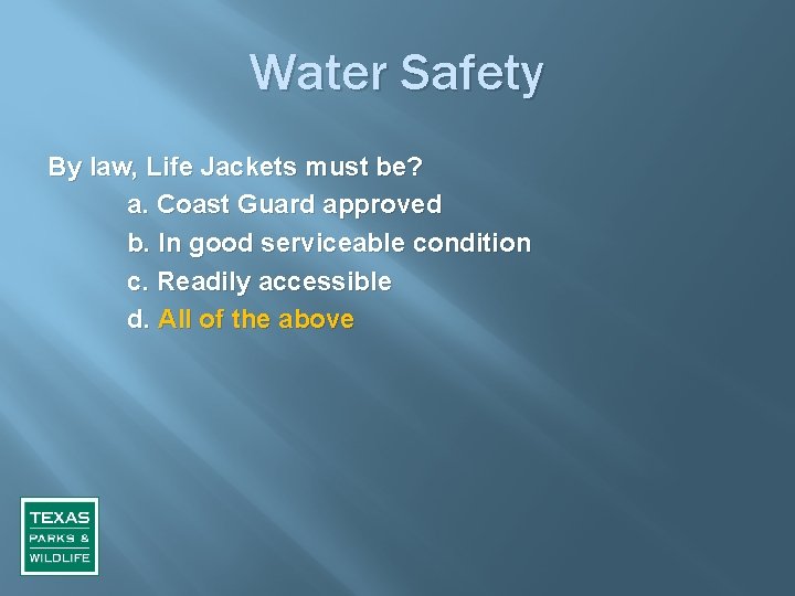 Water Safety By law, Life Jackets must be? a. Coast Guard approved b. In