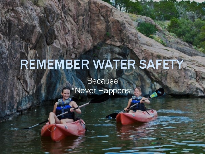 REMEMBER WATER SAFETY Because “Never Happens” 