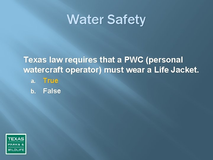 Water Safety Texas law requires that a PWC (personal watercraft operator) must wear a