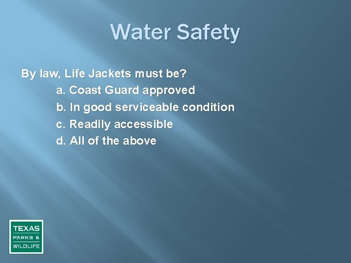 Water Safety By law, Life Jackets must be? a. Coast Guard approved b. In