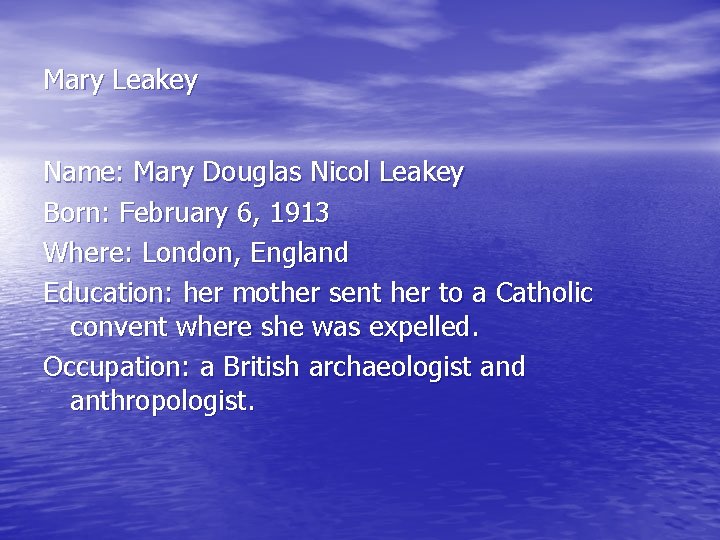 Mary Leakey Name: Mary Douglas Nicol Leakey Born: February 6, 1913 Where: London, England