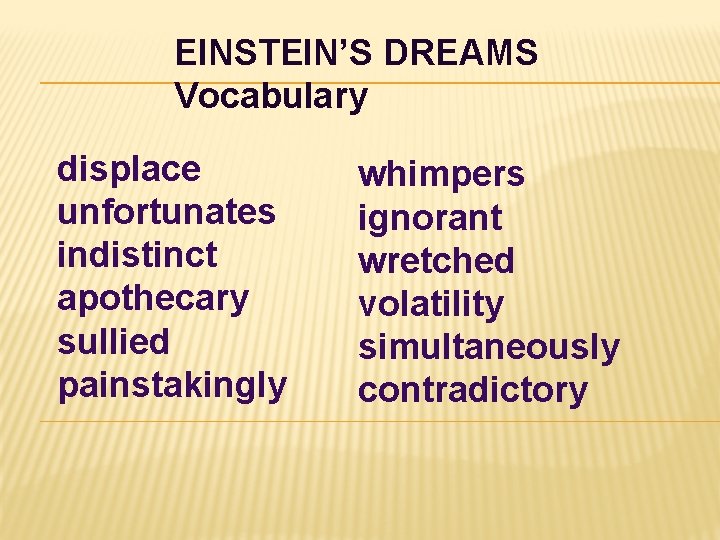 EINSTEIN’S DREAMS Vocabulary displace unfortunates indistinct apothecary sullied painstakingly whimpers ignorant wretched volatility simultaneously