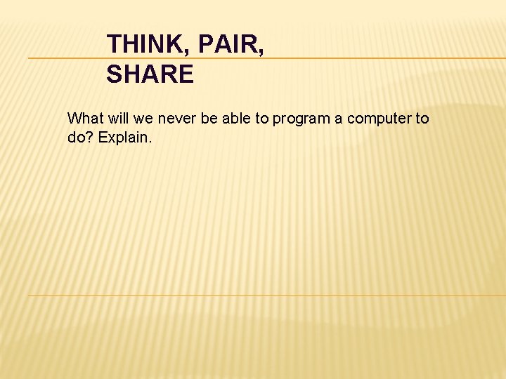 THINK, PAIR, SHARE What will we never be able to program a computer to