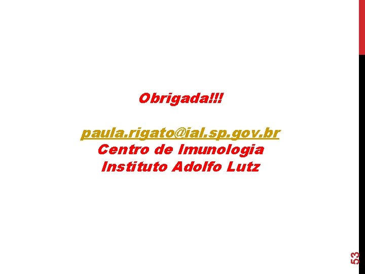 Obrigada!!! 53 paula. rigato@ial. sp. gov. br Centro de Imunologia Instituto Adolfo Lutz Obrigada!!! 53 paula. rigato@ial. sp. gov. br Centro de Imunologia Instituto Adolfo Lutz