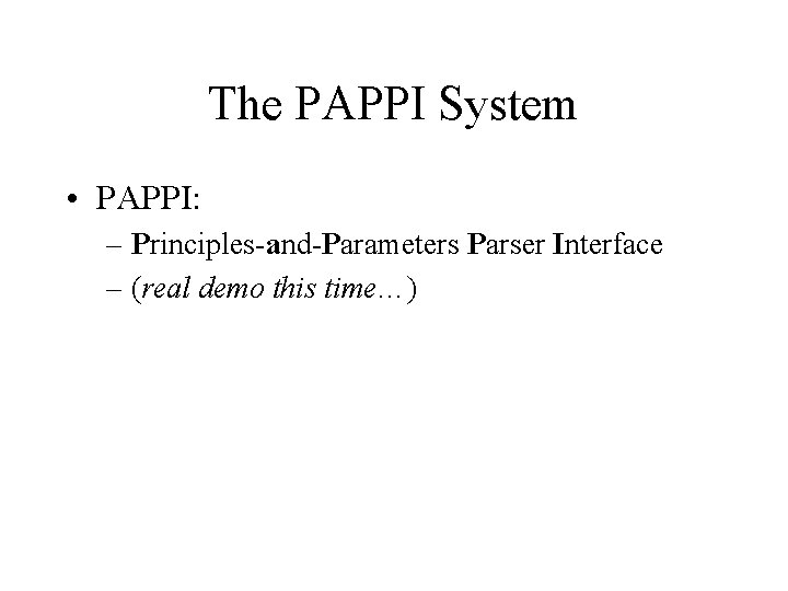 The PAPPI System • PAPPI: – Principles-and-Parameters Parser Interface – (real demo this time…)