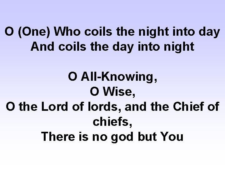 O (One) Who coils the night into day And coils the day into night