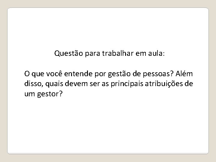 Questão para trabalhar em aula: O que você entende por gestão de pessoas? Além