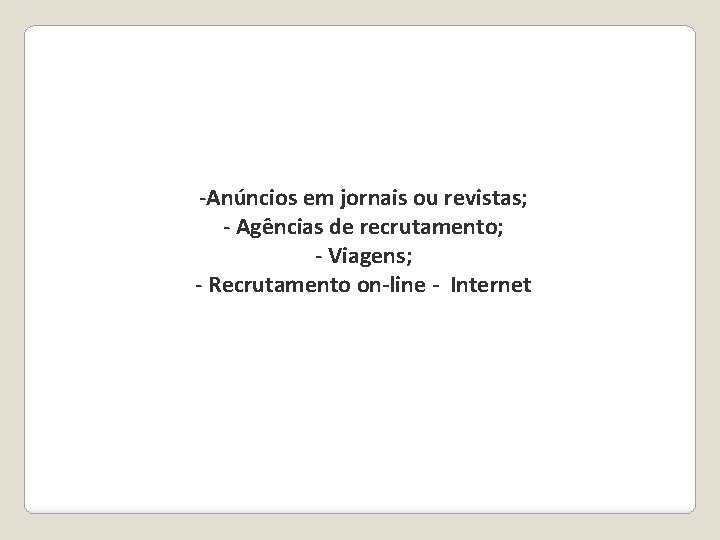 -Anúncios em jornais ou revistas; - Agências de recrutamento; - Viagens; - Recrutamento on-line -Anúncios em jornais ou revistas; - Agências de recrutamento; - Viagens; - Recrutamento on-line