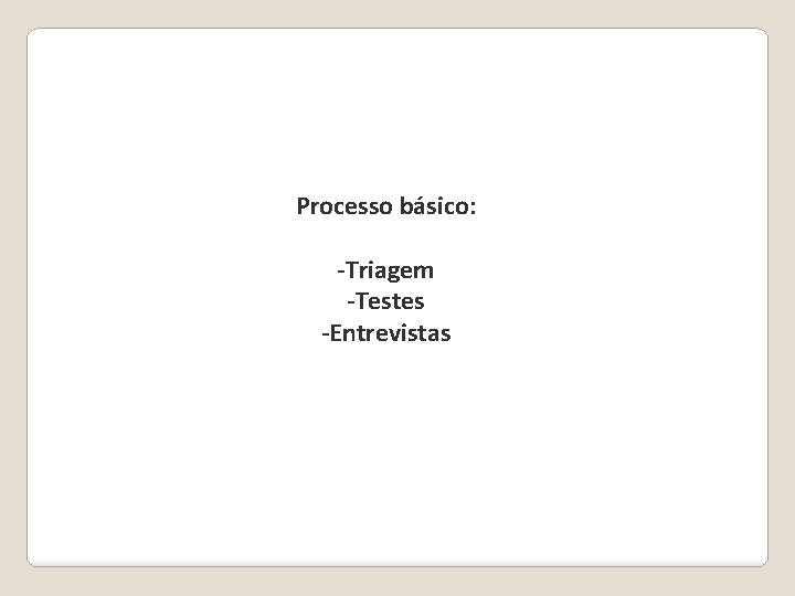 Processo básico: -Triagem -Testes -Entrevistas Processo básico: -Triagem -Testes -Entrevistas