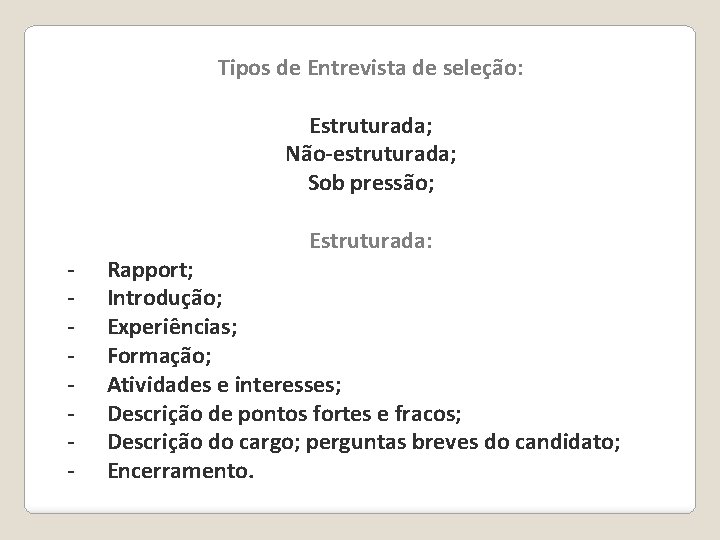 Tipos de Entrevista de seleção: Estruturada; Não-estruturada; Sob pressão; Estruturada: - Rapport; - Introdução;