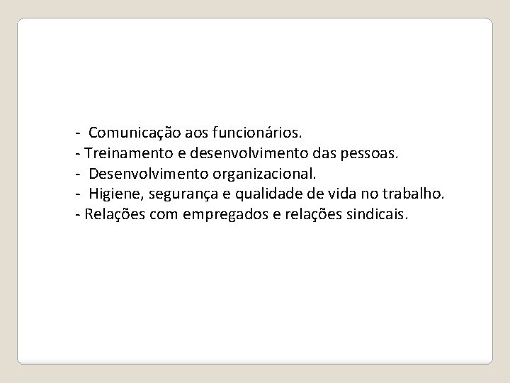 - Comunicação aos funcionários. - Treinamento e desenvolvimento das pessoas. - Desenvolvimento organizacional. -