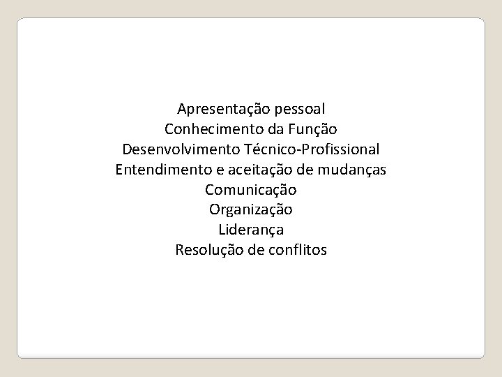 Apresentação pessoal Conhecimento da Função Desenvolvimento Técnico-Profissional Entendimento e aceitação de mudanças Comunicação Organização