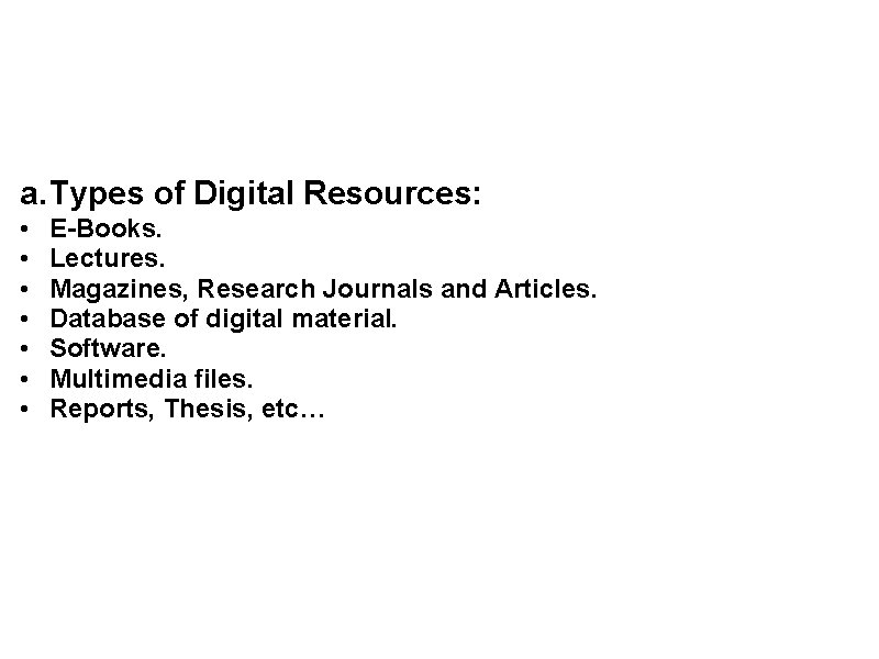 a. Types of Digital Resources: • • E-Books. Lectures. Magazines, Research Journals and Articles. a. Types of Digital Resources: • • E-Books. Lectures. Magazines, Research Journals and Articles.