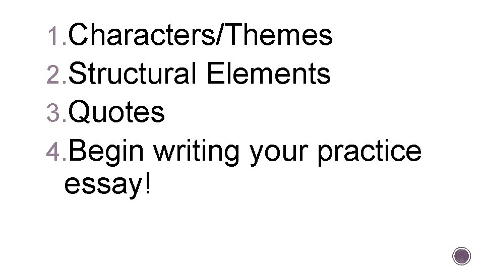 1. Characters/Themes 2. Structural Elements 3. Quotes 4. Begin writing your practice essay! 