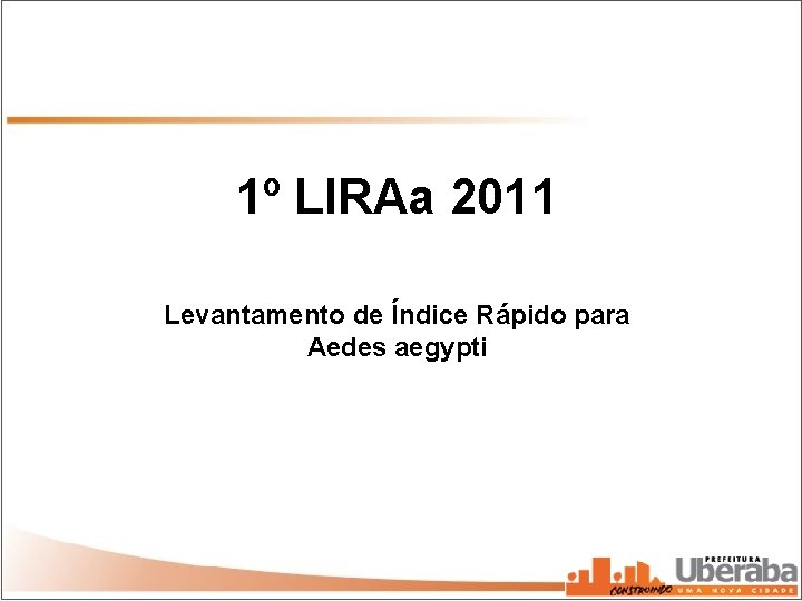 1º LIRAa 2011 Levantamento de Índice Rápido para Aedes aegypti 1º LIRAa 2011 Levantamento de Índice Rápido para Aedes aegypti