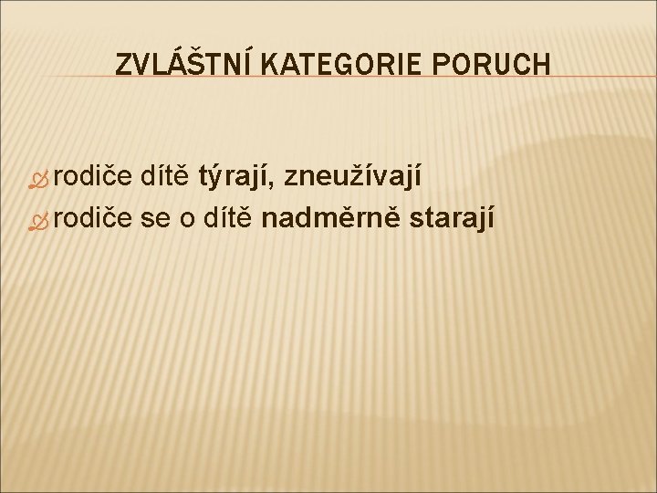 ZVLÁŠTNÍ KATEGORIE PORUCH rodiče dítě týrají, zneužívají rodiče se o dítě nadměrně starají 