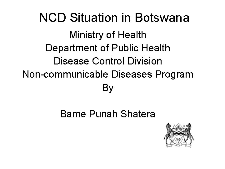 NCD Situation in Botswana Ministry of Health Department of Public Health Disease Control Division