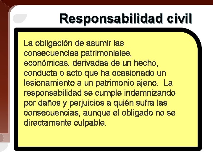 Responsabilidad civil La obligación de asumir las consecuencias patrimoniales, económicas, derivadas de un hecho,