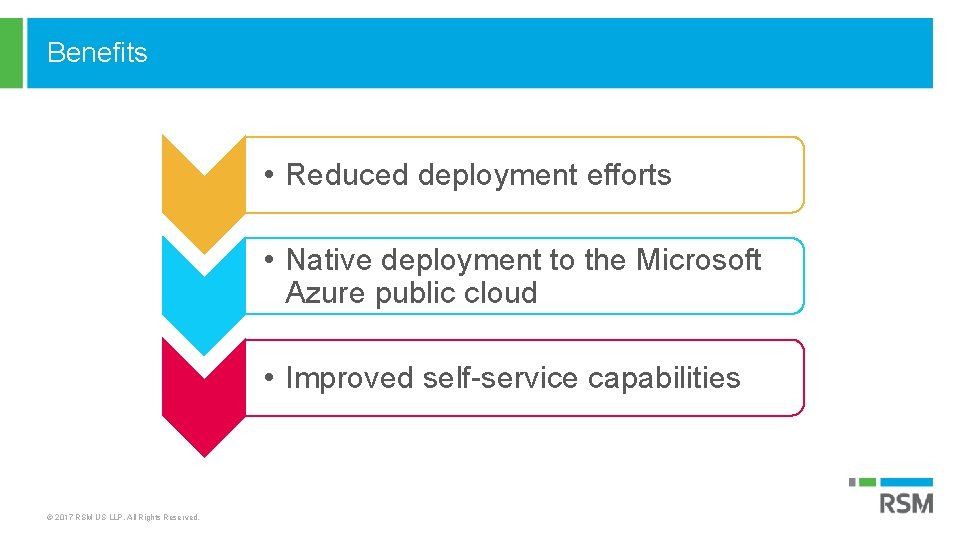 Benefits © 2017 RSM US LLP. All Rights Reserved. • Reduced deployment efforts •