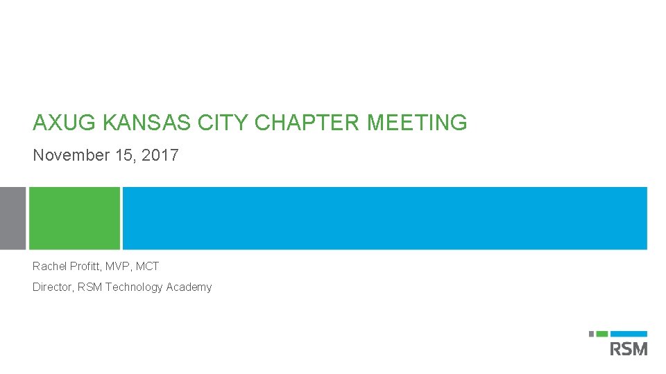 AXUG KANSAS CITY CHAPTER MEETING November 15, 2017 Rachel Profitt, MVP, MCT Director, RSM