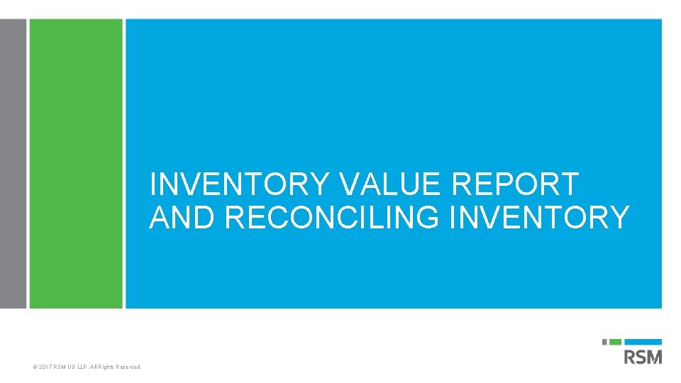INVENTORY VALUE REPORT AND RECONCILING INVENTORY © 2017 RSM US LLP. All Rights Reserved.