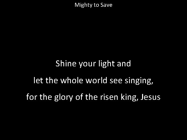 Mighty to Save Shine your light and let the whole world see singing, for